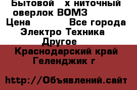 Бытовой 4-х ниточный оверлок ВОМЗ 151-4D › Цена ­ 2 000 - Все города Электро-Техника » Другое   . Краснодарский край,Геленджик г.